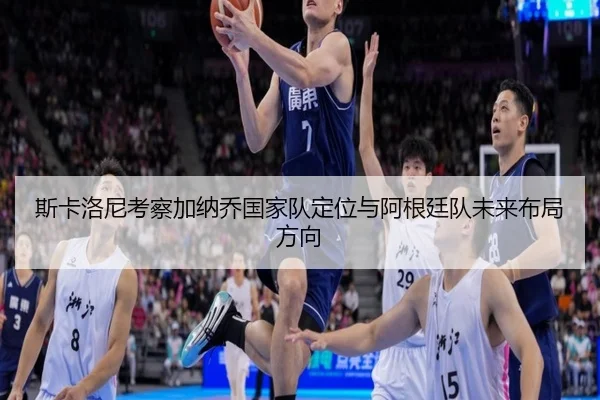 斯卡洛尼考察加纳乔国家队定位与阿根廷队未来布局方向
