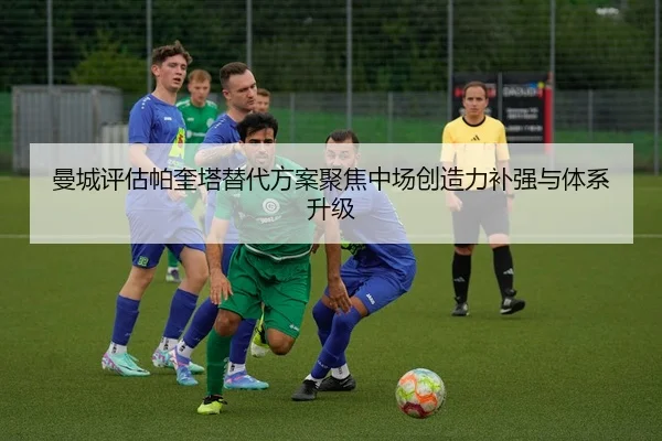 曼城评估帕奎塔替代方案聚焦中场创造力补强与体系升级