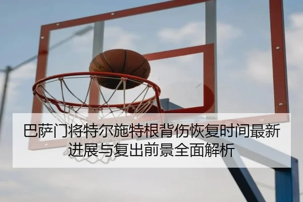 巴萨门将特尔施特根背伤恢复时间最新进展与复出前景全面解析