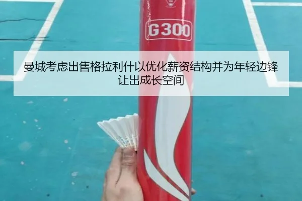 曼城考虑出售格拉利什以优化薪资结构并为年轻边锋让出成长空间